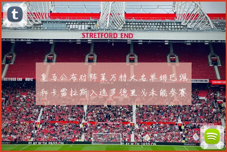 皇马公布对阵莱万特大名单姆巴佩和卡雷拉斯入选罗德里戈未能参赛