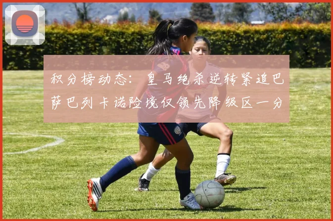积分榜动态：皇马绝杀逆转紧追巴萨巴列卡诺险境仅领先降级区一分
