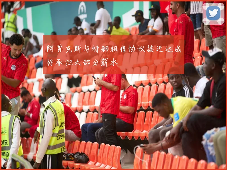 阿贾克斯与特狮租借协议接近达成将承担大部分薪水
