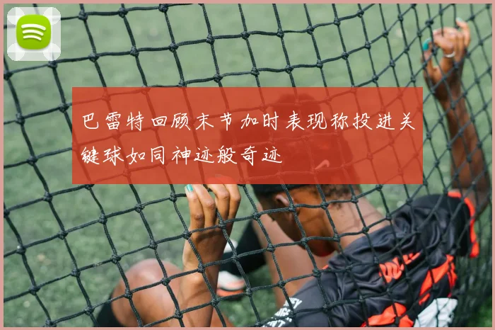 巴雷特回顾末节加时表现称投进关键球如同神迹般奇迹