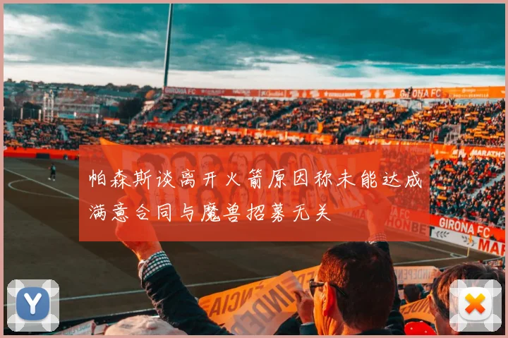 帕森斯谈离开火箭原因称未能达成满意合同与魔兽招募无关