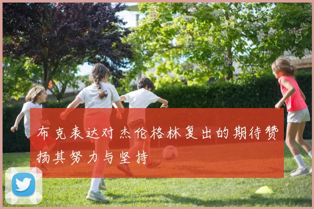 布克表达对杰伦格林复出的期待赞扬其努力与坚持