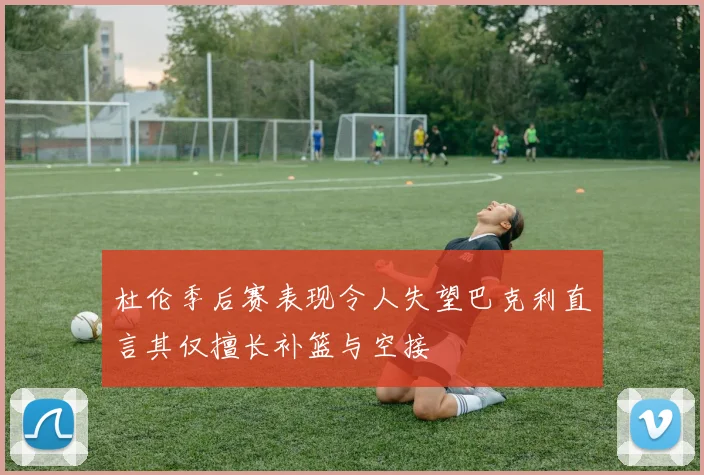 杜伦季后赛表现令人失望巴克利直言其仅擅长补篮与空接