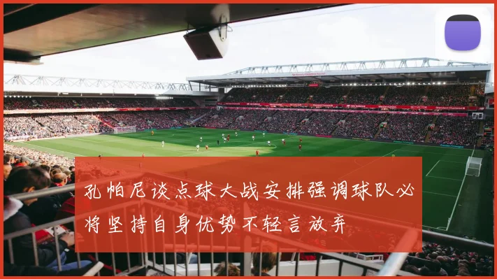 孔帕尼谈点球大战安排强调球队必将坚持自身优势不轻言放弃