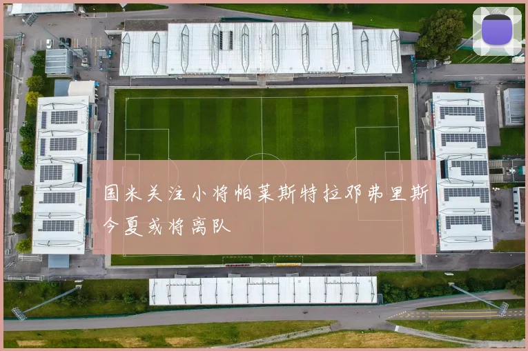 国米关注小将帕莱斯特拉邓弗里斯今夏或将离队