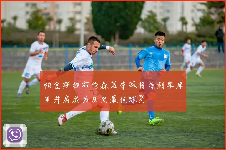 帕金斯称布伦森若夺冠将与刺客库里并肩成为历史最佳球员