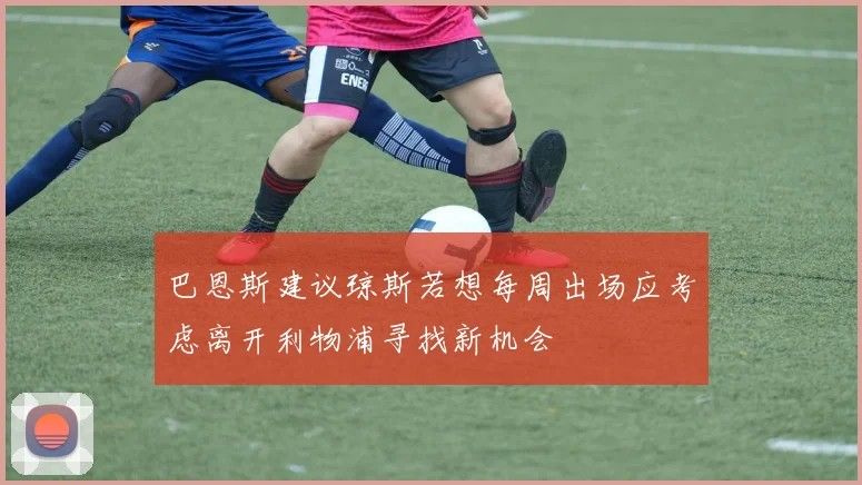 巴恩斯建议琼斯若想每周出场应考虑离开利物浦寻找新机会