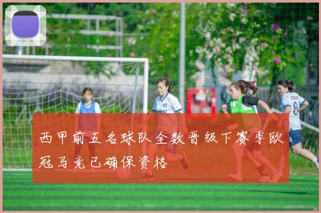 西甲前五名球队全数晋级下赛季欧冠马竞已确保资格