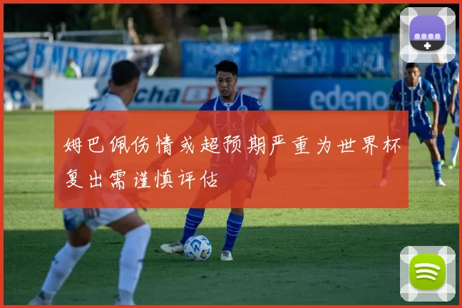 姆巴佩伤情或超预期严重为世界杯复出需谨慎评估